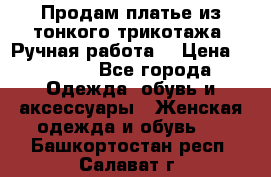 Продам платье из тонкого трикотажа. Ручная работа. › Цена ­ 2 000 - Все города Одежда, обувь и аксессуары » Женская одежда и обувь   . Башкортостан респ.,Салават г.